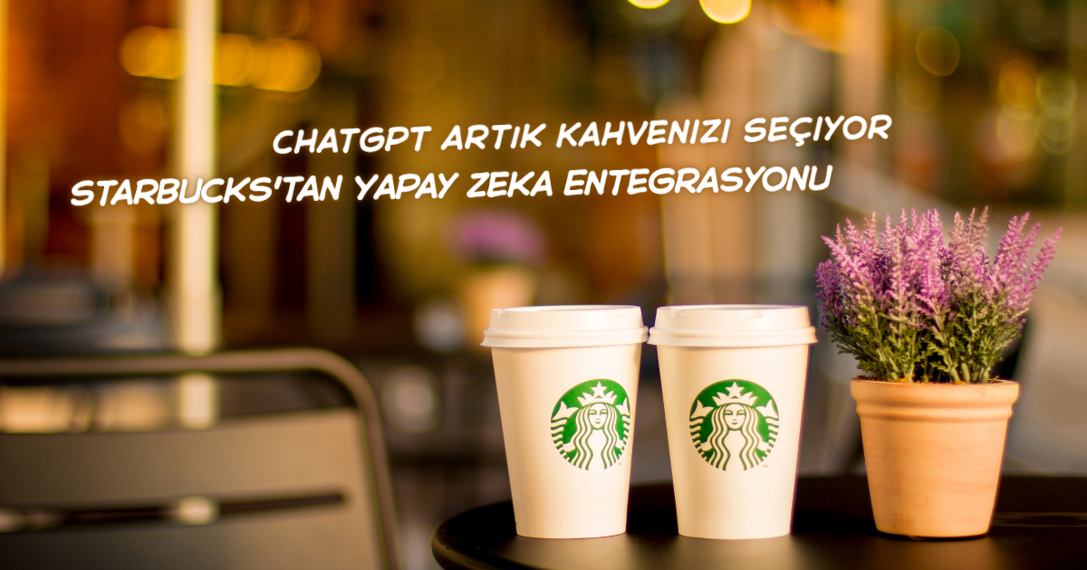 ChatGPT Artık Kahvenizi Seçiyor: Starbucks'tan Yapay Zeka Entegrasyonu
