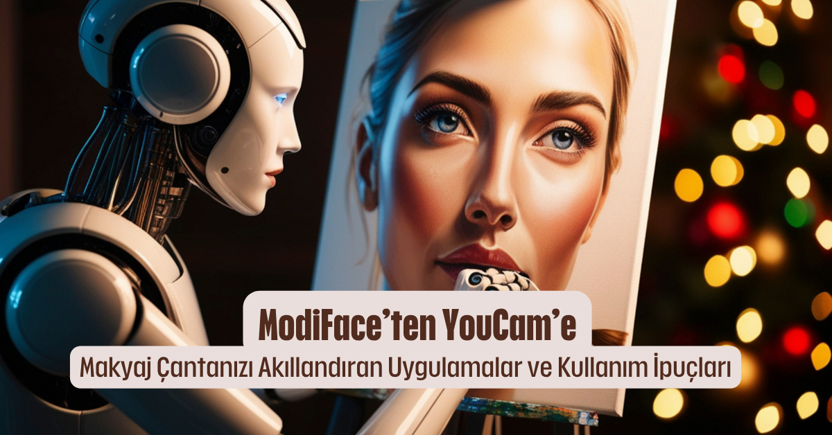  ModiFace’ten YouCam’e: Makyaj Çantanızı Akıllandıran Uygulamalar ve Kullanım İpuçları