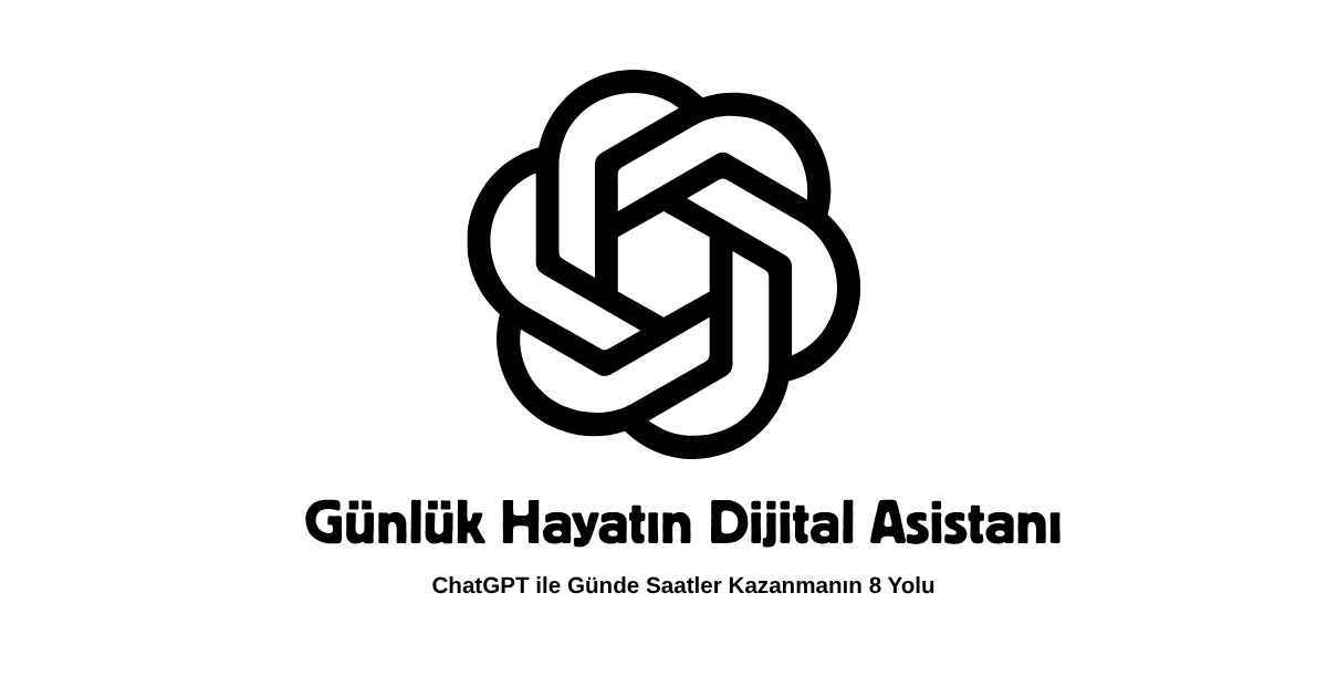 Günlük Hayatın Dijital Asistanı: ChatGPT ile Günde Saatler Kazanmanın 8 Yolu