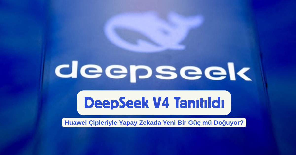 DeepSeek V4 Tanıtıldı: Huawei Çipleriyle Yapay Zekada Yeni Bir Güç mü Doğuyor?