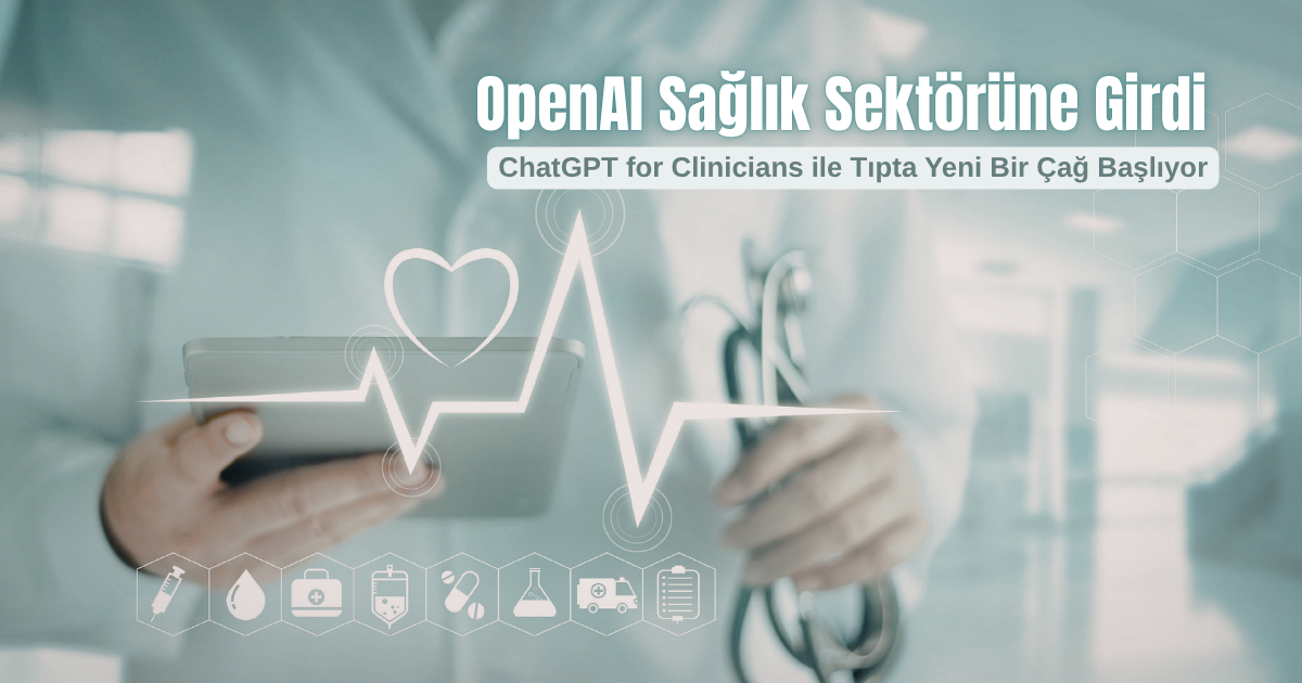 OpenAI Sağlık Sektörüne Girdi: ChatGPT for Clinicians ile Tıpta Yeni Bir Çağ Başlıyor