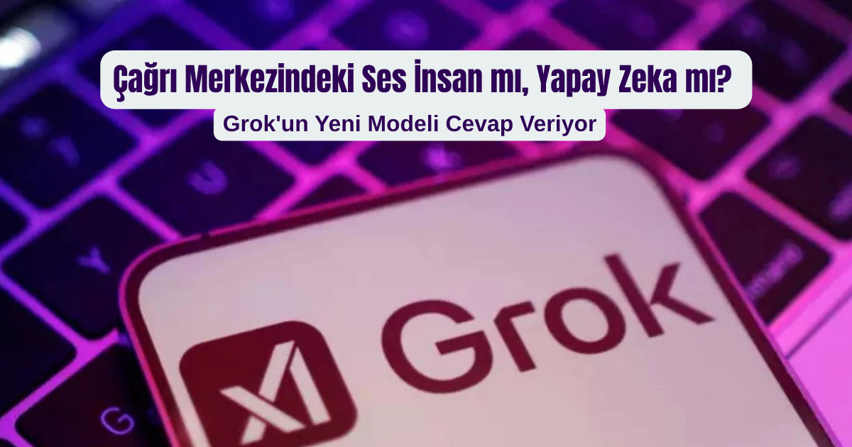 Çağrı Merkezindeki Ses İnsan mı, Yapay Zeka mı? Grok'un Yeni Modeli Cevap Veriyor