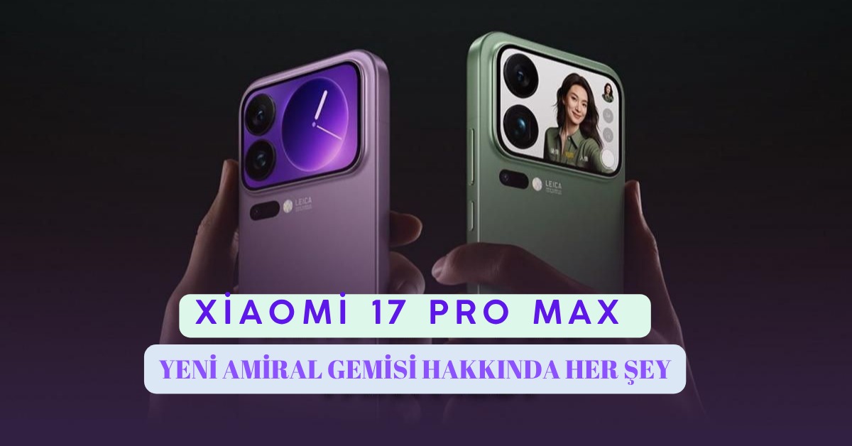 Xiaomi 17 Pro Max Özellikleri ve Fiyatı: Yeni Amiral Gemisi Hakkında Her Şey