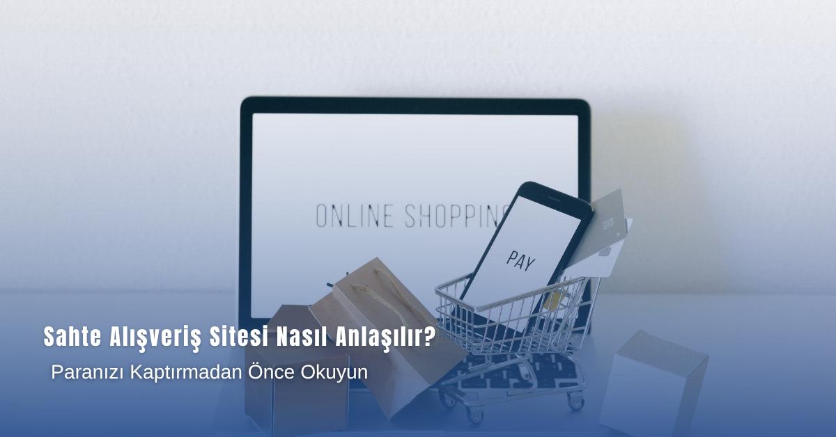 Sahte Alışveriş Sitesi Nasıl Anlaşılır? Paranızı Kaptırmadan Önce Okuyun
