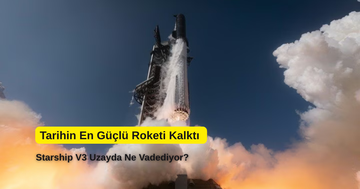 Tarihin En Güçlü Roketi Kalktı: Starship V3 Uzayda Ne Vadediyor?