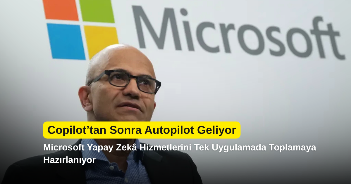 Copilot’tan Sonra Autopilot Geliyor: Microsoft Yapay Zekâ Hizmetlerini Tek Uygulamada Toplamaya Hazırlanıyor