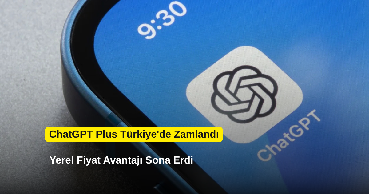 ChatGPT Plus Türkiye'de Zamlandı: Yerel Fiyat Avantajı Sona Erdi