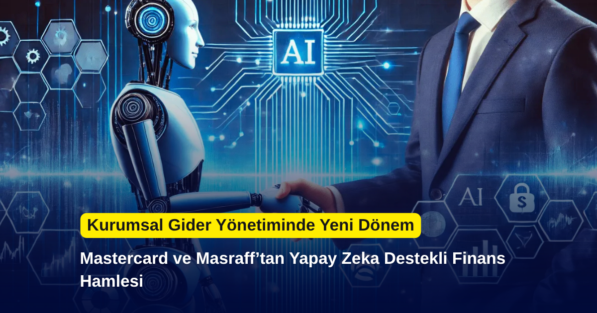 Mastercard ve Masraff’tan Yapay Zeka Destekli Finans Hamlesi: Kurumsal Gider Yönetiminde Yeni Dönem